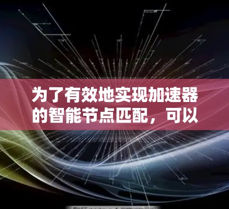 为了有效地实现加速器的智能节点匹配,可以按照以下步骤进行 为了有效地实现加速器的智能节点匹配,可以按照以下步骤进行