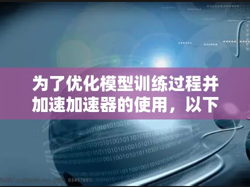 为了优化模型训练过程并加速加速器的使用,以下是一些适合不同需求的加速器工具建议 为了优化模型训练过程并加速加速器的使用,以下是一些适合不同需求的加速器工具建议