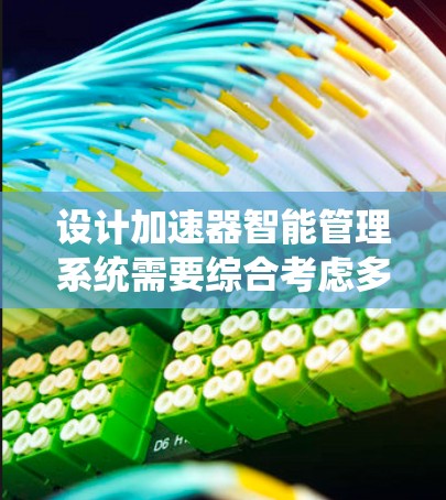 设计加速器智能管理系统需要综合考虑多个方面,确保其高效、可靠且易于使用。以下是一个结构化的总结 设计加速器智能管理系统需要综合考虑多个方面,确保其高效、可靠且易于使用。以下是一个结构化的总结