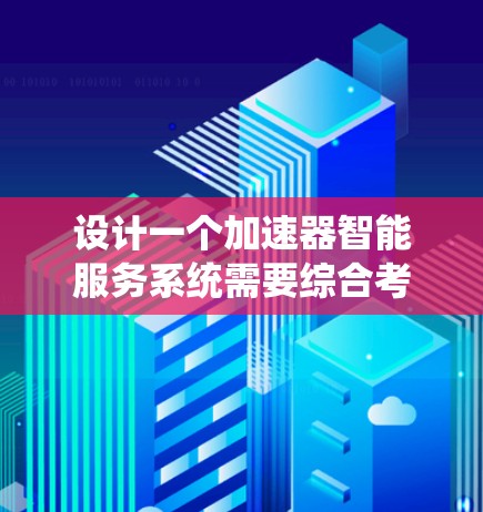 设计一个加速器智能服务系统需要综合考虑多个方面,包括目标、功能、技术实现、挑战和优化策略。以下是对该系统的详细设计和规划 设计一个加速器智能服务系统需要综合考虑多个方面,包括目标、功能、技术实现、挑战和优化策略。以下是对该系统的详细设计和规划