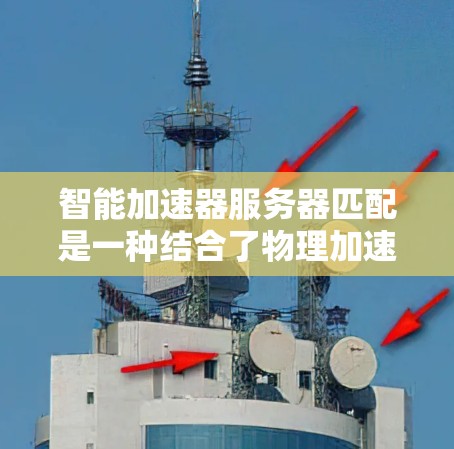 智能加速器服务器匹配是一种结合了物理加速器和智能算法的技术,旨在优化资源分配和任务处理,以提高加速器的整体效率。以下是对这一概念的详细分析和总结 智能加速器服务器匹配是一种结合了物理加速器和智能算法的技术,旨在优化资源分配和任务处理,以提高加速器的整体效率。以下是对这一概念的详细分析和总结