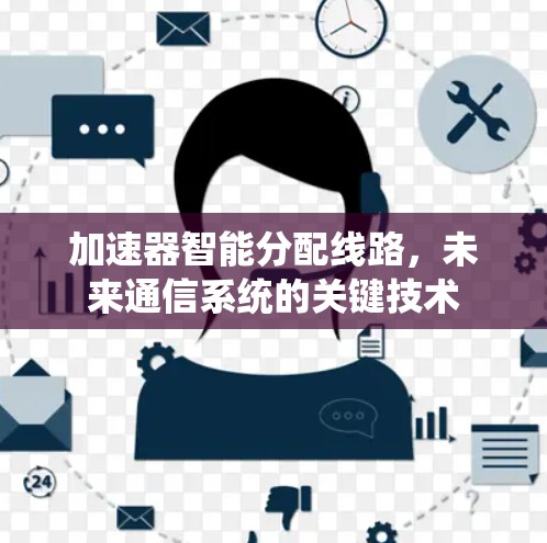 加速器智能分配线路,未来通信系统的关键技术 加速器智能分配线路,未来通信系统的关键技术