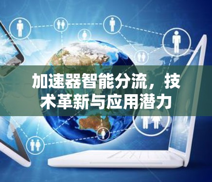 加速器智能分流,技术革新与应用潜力 加速器智能分流,技术革新与应用潜力