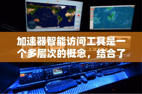 加速器智能访问工具是一个多层次的概念,结合了加速器技术和智能访问技术,用于优化数据或资源的访问效率和性能。以下是对这一概念的详细解释 加速器智能访问工具是一个多层次的概念,结合了加速器技术和智能访问技术,用于优化数据或资源的访问效率和性能。以下是对这一概念的详细解释