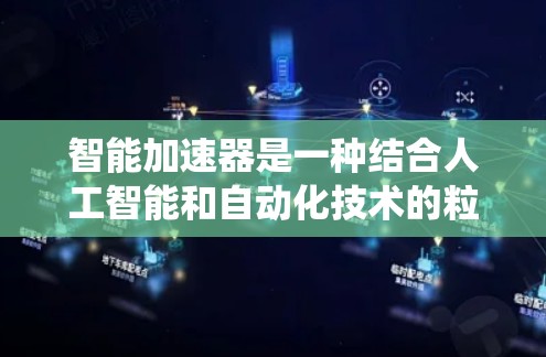 智能加速器是一种结合人工智能和自动化技术的粒子加速器,旨在优化传统加速器的性能,提升效率和稳定性。以下是对智能加速器的详细分析和总结 智能加速器是一种结合人工智能和自动化技术的粒子加速器,旨在优化传统加速器的性能,提升效率和稳定性。以下是对智能加速器的详细分析和总结