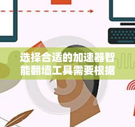 选择合适的加速器智能翻墙工具需要根据您的具体需求进行匹配。以下是根据不同需求推荐的工具