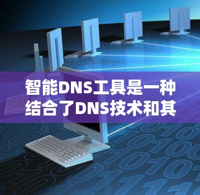 智能DNS工具是一种结合了DNS技术和其他先进网络技术的解决方案,旨在提升DNS的效率、安全性和可用性。以下是对加速器智能DNS工具的详细分析和总结 智能DNS工具是一种结合了DNS技术和其他先进网络技术的解决方案,旨在提升DNS的效率、安全性和可用性。以下是对加速器智能DNS工具的详细分析和总结