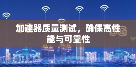 加速器质量测试，确保高性能与可靠性