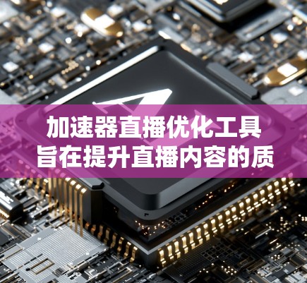 加速器直播优化工具旨在提升直播内容的质量和观看体验,解决流质量、延迟、稳定性和成本问题。以下是优化工具的分类和实施步骤 加速器直播优化工具旨在提升直播内容的质量和观看体验,解决流质量、延迟、稳定性和成本问题。以下是优化工具的分类和实施步骤