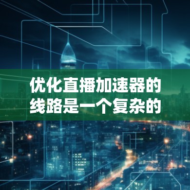 优化直播加速器的线路是一个复杂的系统工程,需要综合考虑多个关键因素。以下是一步步的优化策略,帮助你实现高效、稳定、用户满意的直播传输 优化直播加速器的线路是一个复杂的系统工程,需要综合考虑多个关键因素。以下是一步步的优化策略,帮助你实现高效、稳定、用户满意的直播传输
