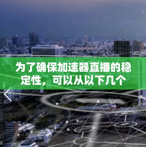 为了确保加速器直播的稳定性，可以从以下几个方面进行优化和实施