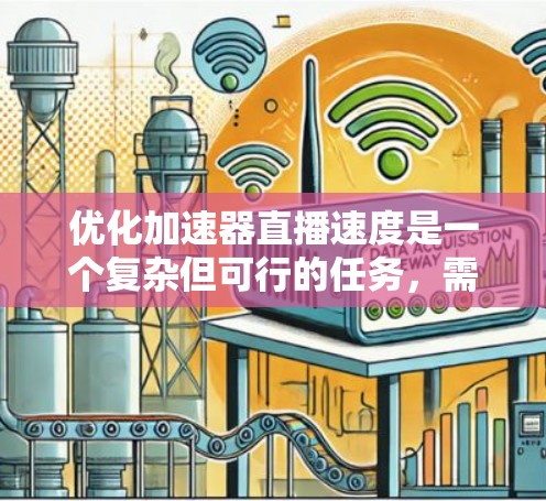 优化加速器直播速度是一个复杂但可行的任务，需要从多个方面进行深入分析和调整。以下是一个有条理的优化步骤指南，帮助您逐步提升直播速度