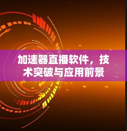 加速器直播软件，技术突破与应用前景
