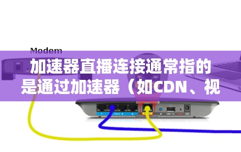 加速器直播连接通常指的是通过加速器(如CDN、视频缓存服务器或边缘计算设备)来优化或加速直播视频的流畅度和用户体验。以下是一些关键点和步骤,帮助你理解如何实现加速器与直播连接 加速器直播连接通常指的是通过加速器(如CDN、视频缓存服务器或边缘计算设备)来优化或加速直播视频的流畅度和用户体验。以下是一些关键点和步骤,帮助你理解如何实现加速器与直播连接
