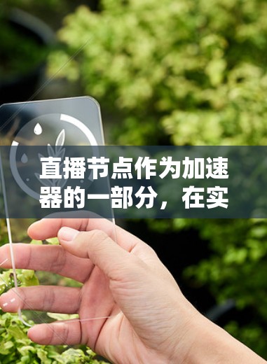 直播节点作为加速器的一部分，在实现实时、低延迟的直播服务中扮演着关键角色。以下是对直播节点及其工作原理的详细总结