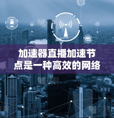 加速器直播加速节点是一种高效的网络技术,用于优化实时视频流的传输,特别适用于带宽有限的环境。以下是对该技术的详细总结 加速器直播加速节点是一种高效的网络技术,用于优化实时视频流的传输,特别适用于带宽有限的环境。以下是对该技术的详细总结
