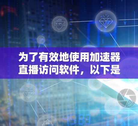 为了有效地使用加速器直播访问软件,以下是一套有条理的步骤和建议,帮助您选择和配置最佳工具 为了有效地使用加速器直播访问软件,以下是一套有条理的步骤和建议,帮助您选择和配置最佳工具