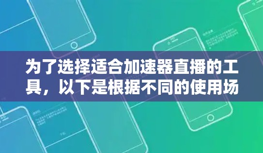 为了选择适合加速器直播的工具,以下是根据不同的使用场景和需求整理的建议 为了选择适合加速器直播的工具,以下是根据不同的使用场景和需求整理的建议