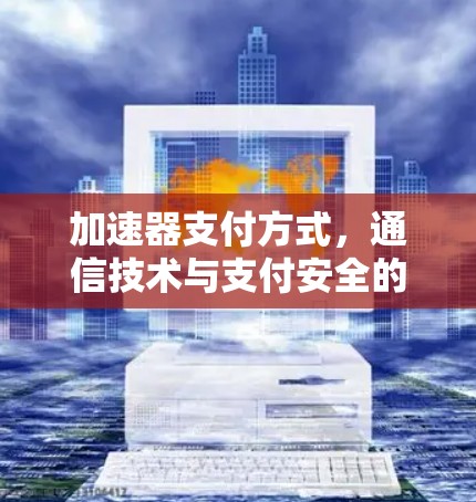 加速器支付方式，通信技术与支付安全的融合之路