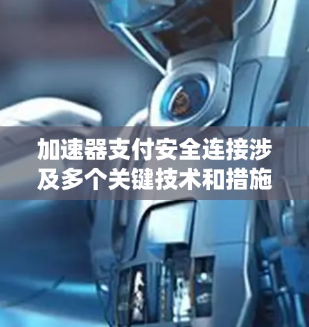 加速器支付安全连接涉及多个关键技术和措施，确保支付系统的安全性和稳定性。以下是对该主题的详细总结