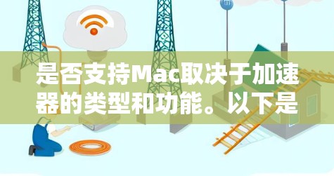 是否支持Mac取决于加速器的类型和功能。以下是关于加速器在Mac上的支持情况的总结