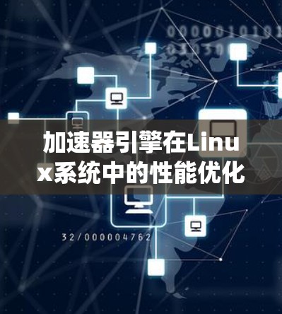 加速器引擎在Linux系统中的性能优化与支持方案