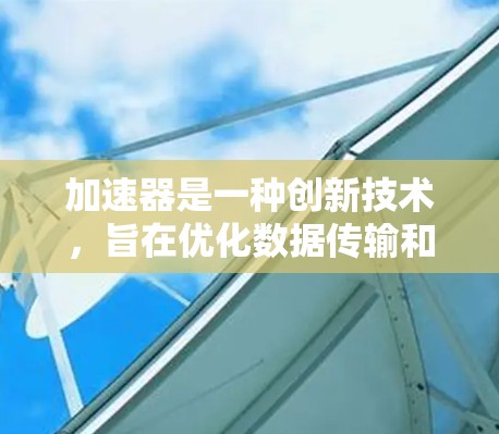 加速器是一种创新技术,旨在优化数据传输和处理速度,尤其在延迟敏感型应用中表现突出。以下是对加速器的详细分析和总结 加速器是一种创新技术,旨在优化数据传输和处理速度,尤其在延迟敏感型应用中表现突出。以下是对加速器的详细分析和总结
