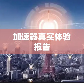 加速器真实体验报告 加速器真实体验报告