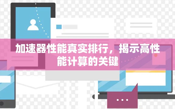 加速器性能真实排行,揭示高性能计算的关键 加速器性能真实排行,揭示高性能计算的关键