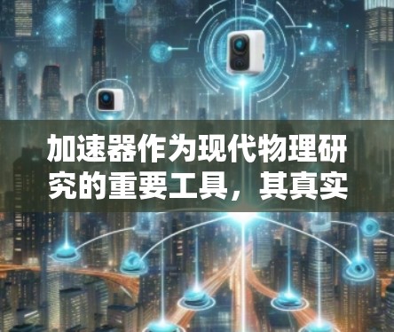 加速器作为现代物理研究的重要工具，其真实口碑可以从多个维度进行分析，包括科学成就、技术创新、资源投入、安全性和环境影响等方面。以下是对加速器口碑的详细分析