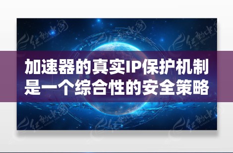 加速器的真实IP保护机制是一个综合性的安全策略,旨在防止内部网络的IP地址被未经授权的外部访问。以下是对加速器真实IP保护机制的详细分析 加速器的真实IP保护机制是一个综合性的安全策略,旨在防止内部网络的IP地址被未经授权的外部访问。以下是对加速器真实IP保护机制的详细分析