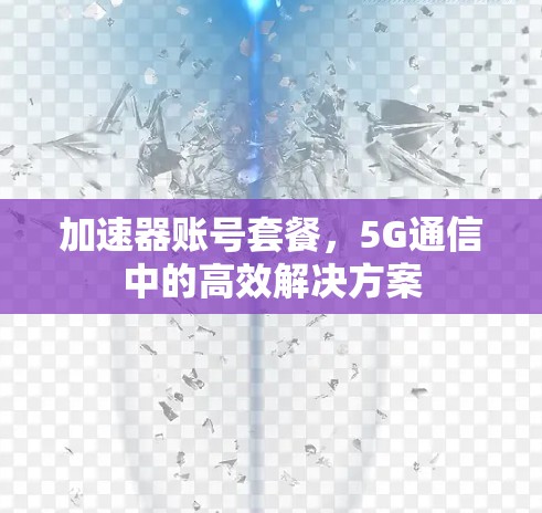 加速器账号套餐，5G通信中的高效解决方案