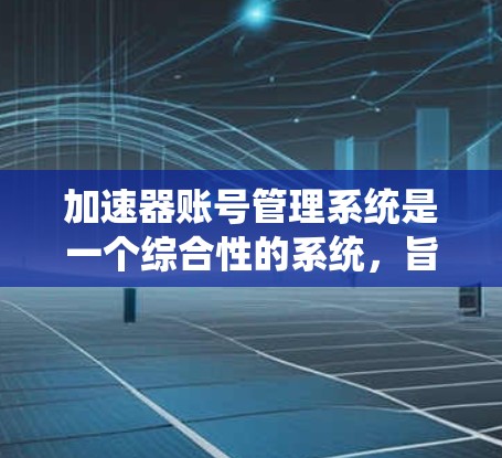 加速器账号管理系统是一个综合性的系统,旨在为使用加速器的用户提供安全、便捷的账号管理服务。以下是该系统的详细设计和功能说明 加速器账号管理系统是一个综合性的系统,旨在为使用加速器的用户提供安全、便捷的账号管理服务。以下是该系统的详细设计和功能说明
