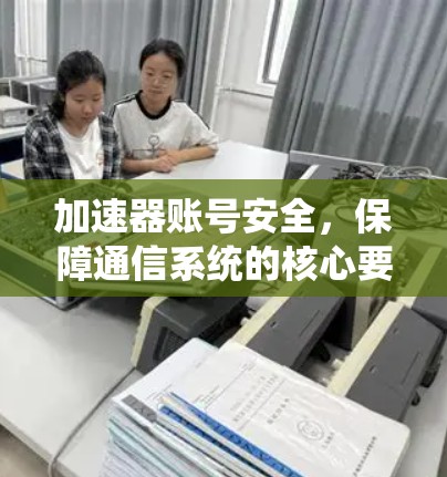 加速器账号安全，保障通信系统的核心要素