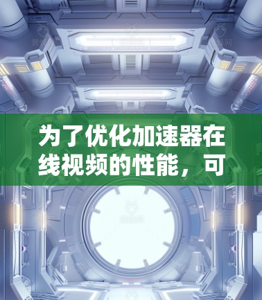 为了优化加速器在线视频的性能，可以从以下几个方面入手