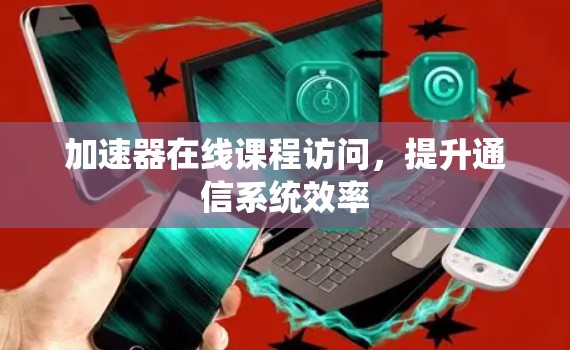 加速器在线课程访问，提升通信系统效率