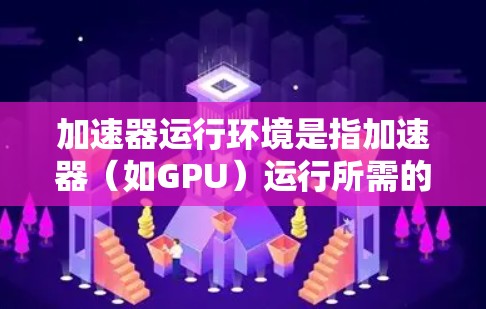 加速器运行环境是指加速器(如GPU)运行所需的硬件和软件配置,旨在最大化其计算性能。以下是加速器运行环境的详细描述 加速器运行环境是指加速器(如GPU)运行所需的硬件和软件配置,旨在最大化其计算性能。以下是加速器运行环境的详细描述