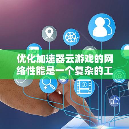 优化加速器云游戏的网络性能是一个复杂的工程，涉及多个方面的技术和策略。以下是一个有条理的优化策略，结合了带宽优化、延迟减少、资源利用率提升、多用户并发处理以及安全性增强等关键因素