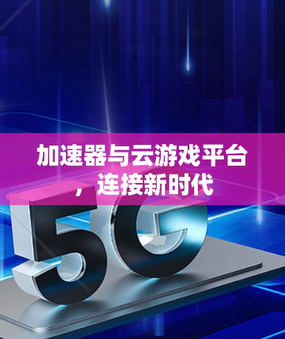 加速器与云游戏平台,连接新时代 加速器与云游戏平台,连接新时代