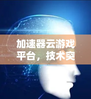 加速器云游戏平台,技术突破与未来展望 加速器云游戏平台,技术突破与未来展望