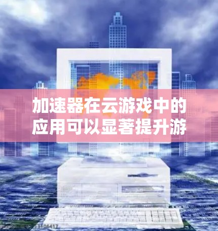 加速器在云游戏中的应用可以显著提升游戏性能和用户体验。以下是加速器云游戏连接的一些关键点