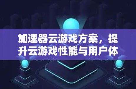 加速器云游戏方案，提升云游戏性能与用户体验