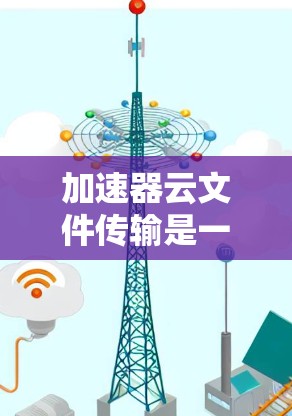 加速器云文件传输是一种通过利用加速器技术来优化云环境中的文件传输效率的方法。以下是对这一技术的详细分析和总结