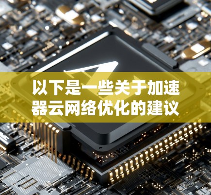 以下是一些关于加速器云网络优化的建议和策略 以下是一些关于加速器云网络优化的建议和策略