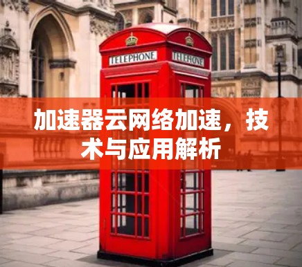加速器云网络加速，技术与应用解析