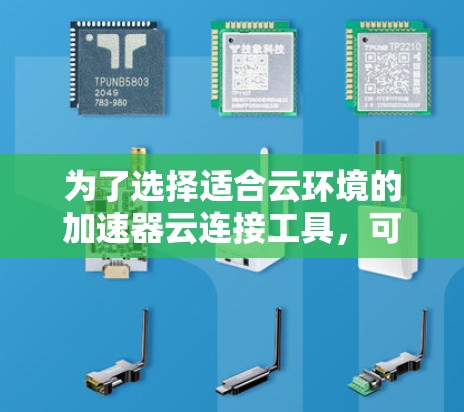 为了选择适合云环境的加速器云连接工具，可以按照以下步骤进行