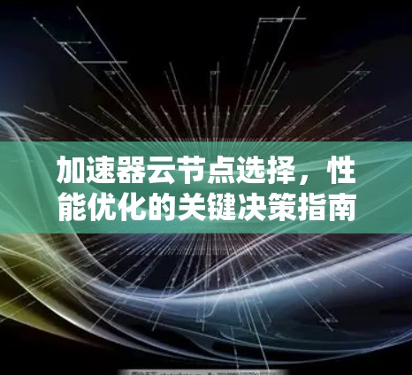 加速器云节点选择,性能优化的关键决策指南 加速器云节点选择,性能优化的关键决策指南