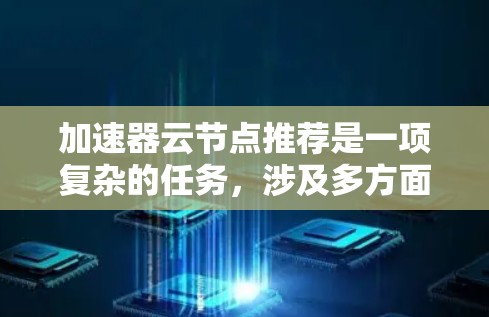 加速器云节点推荐是一项复杂的任务,涉及多方面的技术和应用场景。以下是对加速器云节点推荐的详细分析和总结 加速器云节点推荐是一项复杂的任务,涉及多方面的技术和应用场景。以下是对加速器云节点推荐的详细分析和总结