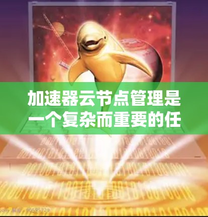 加速器云节点管理是一个复杂而重要的任务,涉及多个关键环节和策略。以下是对加速器云节点管理的详细分步骤解析 加速器云节点管理是一个复杂而重要的任务,涉及多个关键环节和策略。以下是对加速器云节点管理的详细分步骤解析