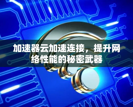 加速器云加速连接，提升网络性能的秘密武器